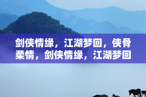 剑侠情缘，江湖梦回，侠骨柔情，剑侠情缘，江湖梦回，侠骨柔情