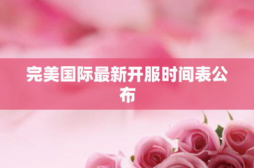 完美国际最新开服时间表公布图片