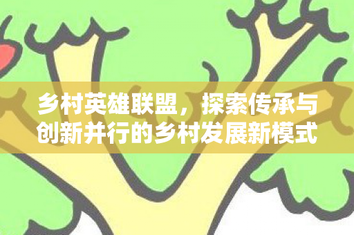 探索传承与创新并行的乡村发展新模式图片