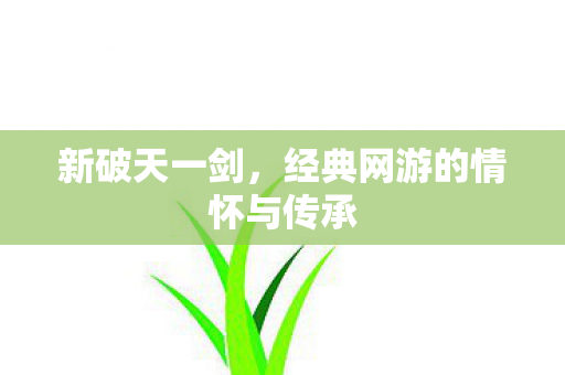 新破天一剑,经典网游的情怀与传承 新破天一剑,经典网游的情怀与传承