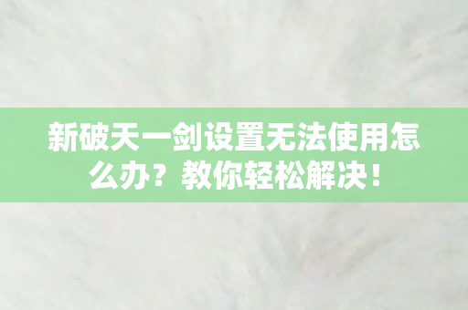 新破天一剑设置无法使用怎么办图片
