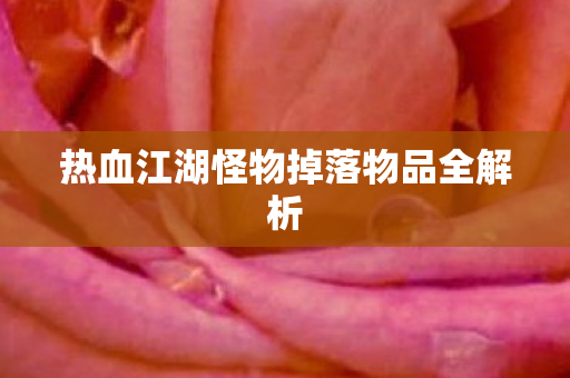 热血江湖怪物掉落物品全解析 热血江湖怪物掉落物品全解析