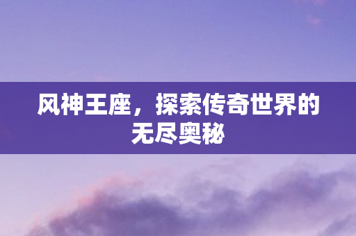 探索传奇世界的无尽奥秘图片