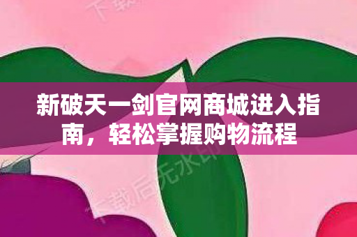 新破天一剑官网商城进入指南图片
