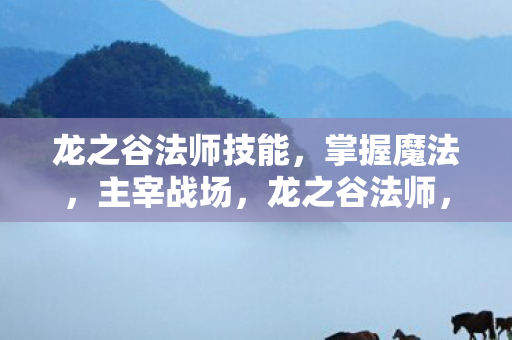 龙之谷法师技能,掌握魔法,主宰战场,龙之谷法师,掌握魔法,主宰战场 龙之谷法师技能,掌握魔法,主宰战场,龙之谷法师,掌握魔法,主宰战场