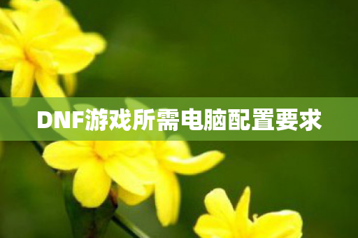 DNF游戏所需电脑配置要求图片
