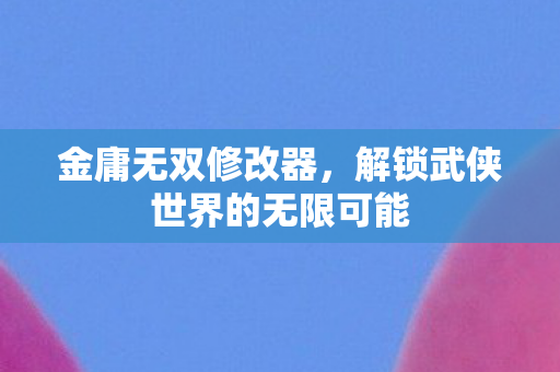 解锁武侠世界的无限可能图片
