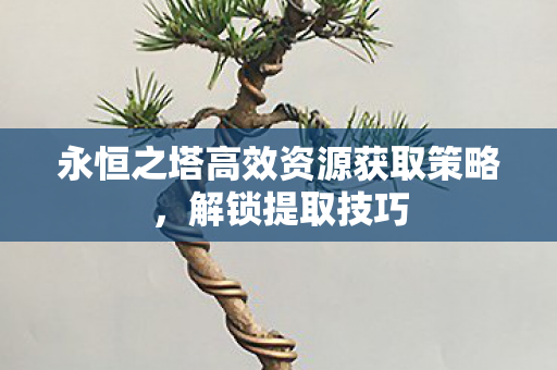 永恒之塔高效资源获取策略图片