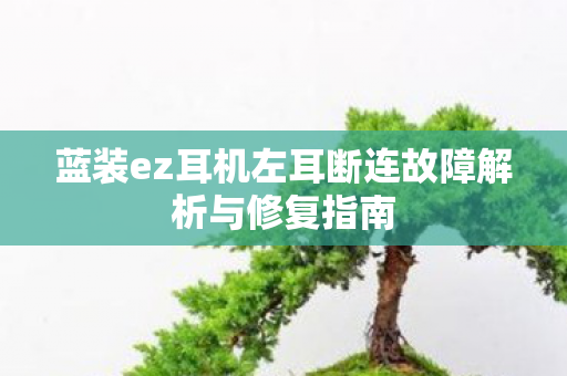 蓝装ez耳机左耳断连故障解析与修复指南图片