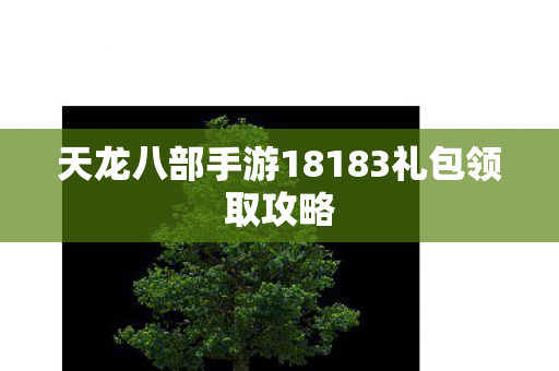 天龙八部手游18183礼包领取攻略图片