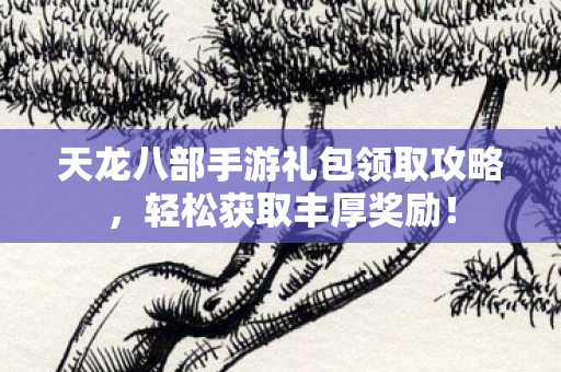 天龙八部手游礼包领取攻略图片