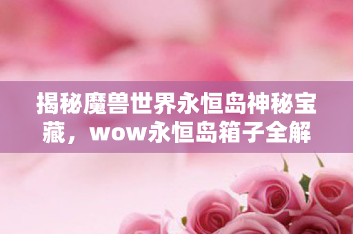 揭秘魔兽世界永恒岛神秘宝藏图片