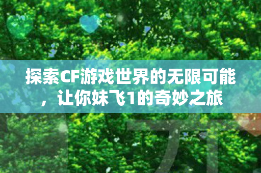 探索CF游戏世界的无限可能图片