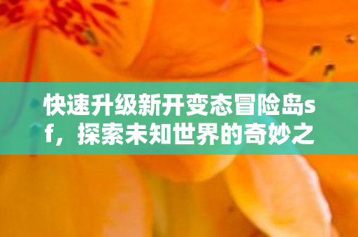 快速升级新开变态冒险岛sf，探索未知世界的奇妙之旅！
