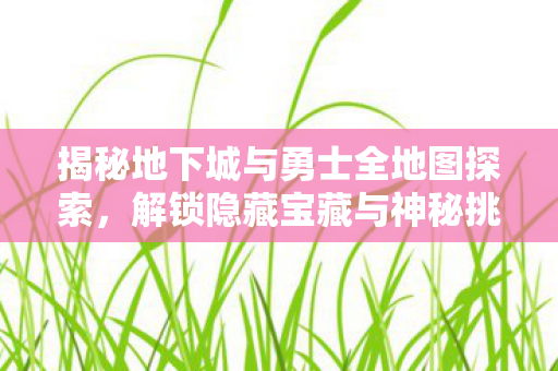 揭秘地下城与勇士全地图探索图片