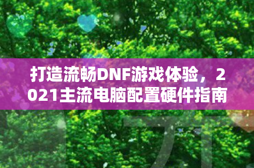 2021主流电脑配置硬件指南图片