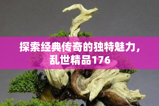 探索经典传奇的独特魅力图片