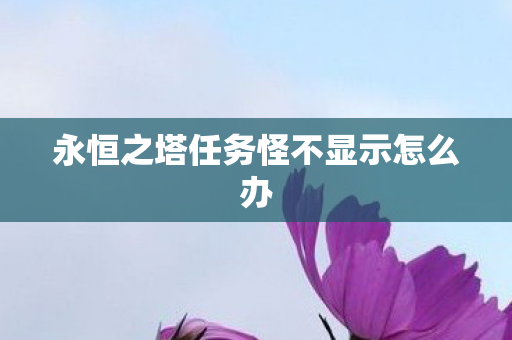 永恒之塔任务怪不显示怎么办图片
