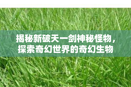 揭秘新破天一剑神秘怪物图片