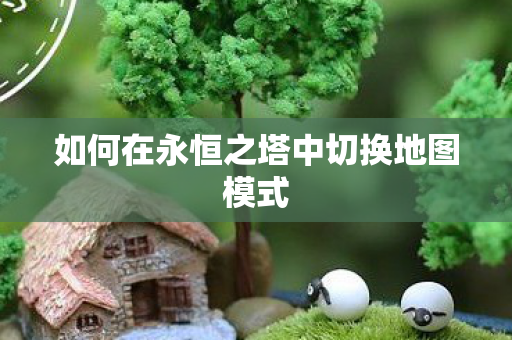 如何在永恒之塔中切换地图模式图片