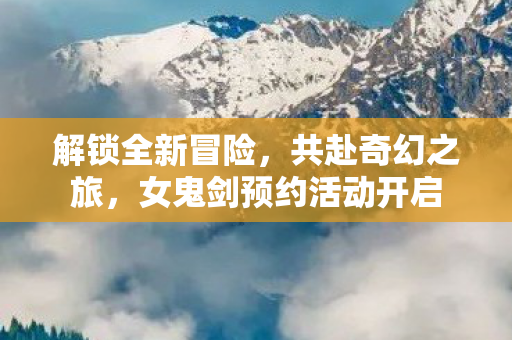 女鬼剑预约活动开启图片