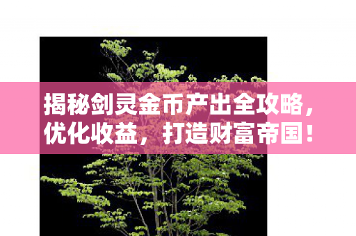 揭秘剑灵金币产出全攻略图片