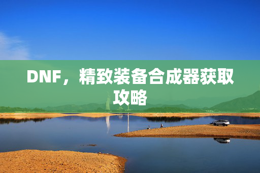 精致装备合成器获取攻略图片