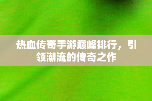 热血传奇手游巅峰排行图片