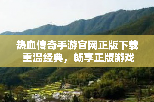 热血传奇手游官网正版下载 重温经典图片
