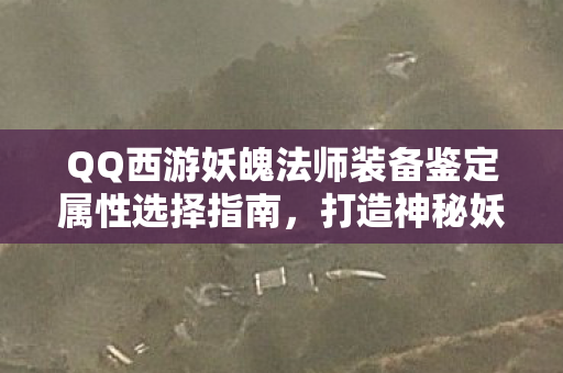 QQ西游妖魄法师装备鉴定属性选择指南图片