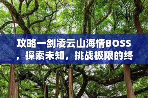 攻略一剑凌云山海情BOSS，探索未知，挑战极限的终极攻略