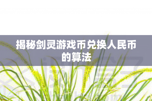 揭秘剑灵游戏币兑换人民币的算法 揭秘剑灵游戏币兑换人民币的算法