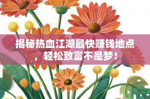 揭秘热血江湖最快赚钱地点图片