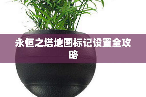 永恒之塔地图标记设置全攻略图片