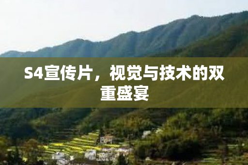 S4宣传片，视觉与技术的双重盛宴