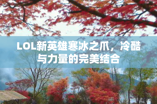 LOL新英雄寒冰之爪，冷酷与力量的完美结合