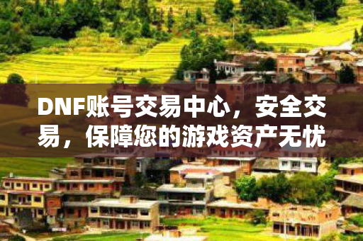 DNF账号交易中心,安全交易,保障您的游戏资产无忧 DNF账号交易中心,安全交易,保障您的游戏资产无忧