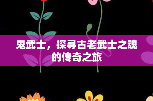 探寻古老武士之魂的传奇之旅图片