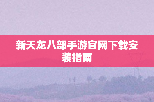 新天龙八部手游官网下载安装指南图片