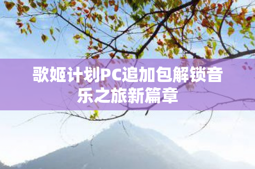 歌姬计划PC追加包解锁音乐之旅新篇章图片