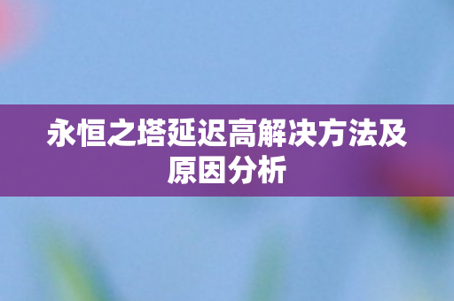 永恒之塔延迟高解决方法及原因分析图片