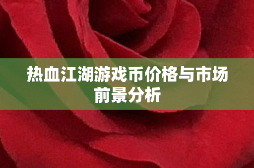 热血江湖游戏币价格与市场前景分析图片