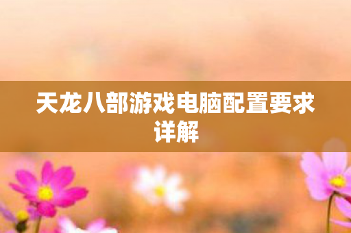 天龙八部游戏电脑配置要求详解图片