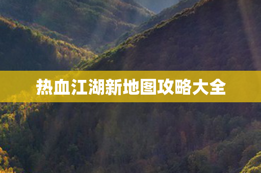 热血江湖新地图攻略大全图片