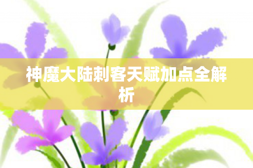 神魔大陆刺客天赋加点全解析图片