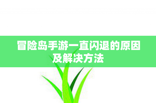 冒险岛手游一直闪退的原因及解决方法图片