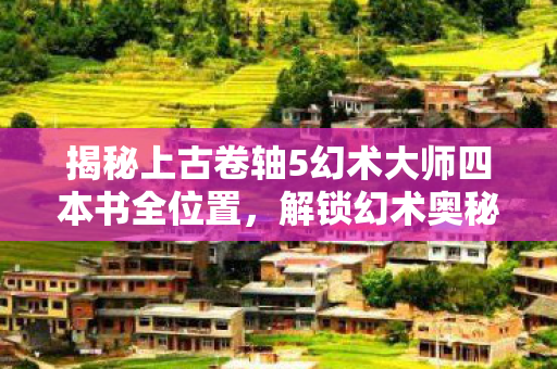揭秘上古卷轴5幻术大师四本书全位置图片