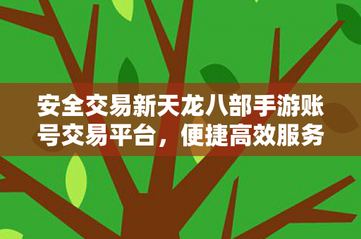 安全交易新天龙八部手游账号交易平台图片