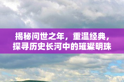 探寻历史长河中的璀璨明珠图片