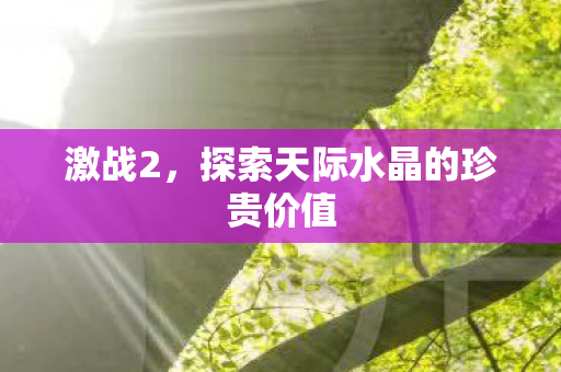探索天际水晶的珍贵价值图片